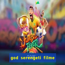 god serengeti filme completo dublado online